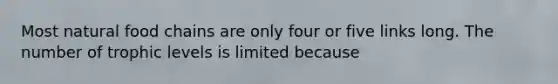 Most natural food chains are only four or five links long. The number of trophic levels is limited because