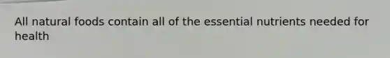 All natural foods contain all of the essential nutrients needed for health