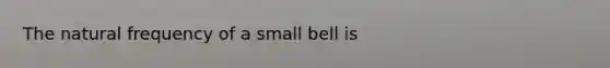 The natural frequency of a small bell is