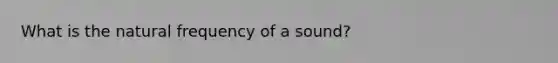 What is the natural frequency of a sound?