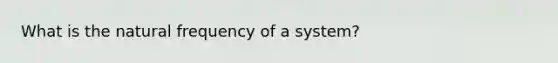 What is the natural frequency of a system?