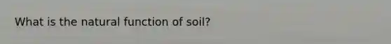 What is the natural function of soil?