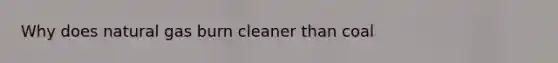 Why does natural gas burn cleaner than coal