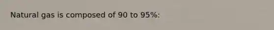 Natural gas is composed of 90 to 95%: