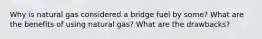 Why is natural gas considered a bridge fuel by some? What are the benefits of using natural gas? What are the drawbacks?