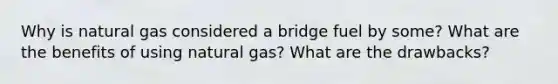 Why is natural gas considered a bridge fuel by some? What are the benefits of using natural gas? What are the drawbacks?