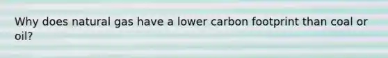 Why does natural gas have a lower carbon footprint than coal or oil?