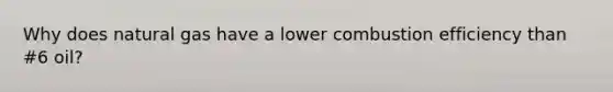 Why does natural gas have a lower combustion efficiency than #6 oil?