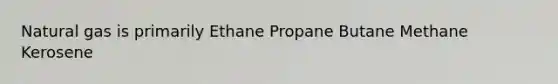 Natural gas is primarily Ethane Propane Butane Methane Kerosene