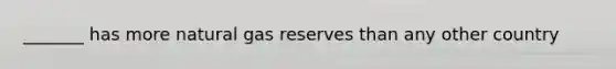 _______ has more natural gas reserves than any other country