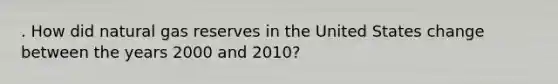 . How did natural gas reserves in the United States change between the years 2000 and 2010?