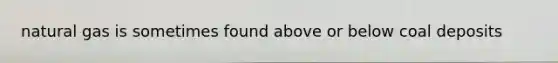 natural gas is sometimes found above or below coal deposits