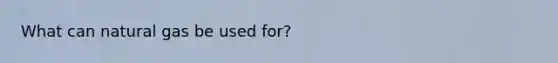 What can natural gas be used for?