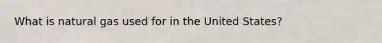 What is natural gas used for in the United States?
