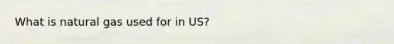 What is natural gas used for in US?