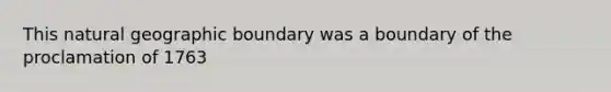This natural geographic boundary was a boundary of the proclamation of 1763