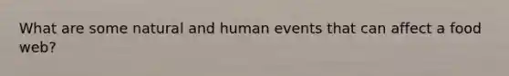 What are some natural and human events that can affect a food web?