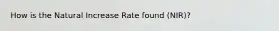 How is the Natural Increase Rate found (NIR)?