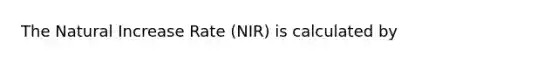 The Natural Increase Rate (NIR) is calculated by