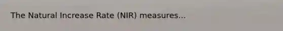 The Natural Increase Rate (NIR) measures...