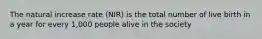 The natural increase rate (NIR) is the total number of live birth in a year for every 1,000 people alive in the society