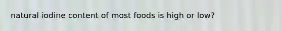 natural iodine content of most foods is high or low?