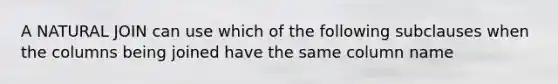 A NATURAL JOIN can use which of the following subclauses when the columns being joined have the same column name