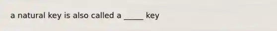 a natural key is also called a _____ key