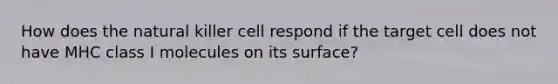 How does the natural killer cell respond if the target cell does not have MHC class I molecules on its surface?