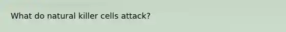 What do natural killer cells attack?