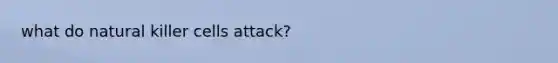 what do natural killer cells attack?