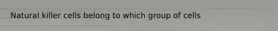 Natural killer cells belong to which group of cells