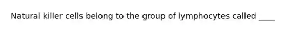 Natural killer cells belong to the group of lymphocytes called ____