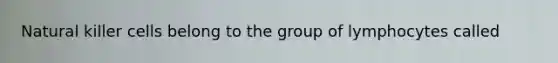 Natural killer cells belong to the group of lymphocytes called