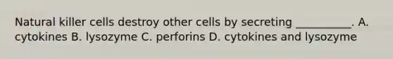 Natural killer cells destroy other cells by secreting __________. A. cytokines B. lysozyme C. perforins D. cytokines and lysozyme