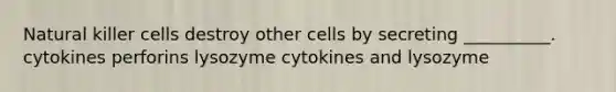 Natural killer cells destroy other cells by secreting __________. cytokines perforins lysozyme cytokines and lysozyme