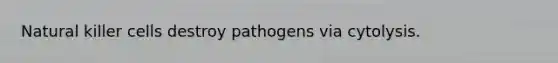 Natural killer cells destroy pathogens via cytolysis.