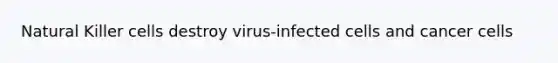 Natural Killer cells destroy virus-infected cells and cancer cells