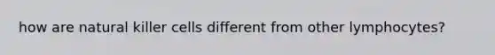 how are natural killer cells different from other lymphocytes?