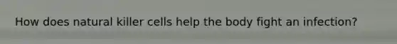How does natural killer cells help the body fight an infection?