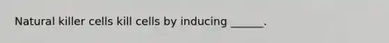 Natural killer cells kill cells by inducing ______.