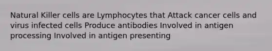 Natural Killer cells are Lymphocytes that Attack cancer cells and virus infected cells Produce antibodies Involved in antigen processing Involved in antigen presenting