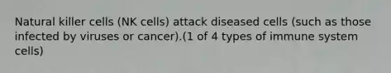 Natural killer cells (NK cells) attack diseased cells (such as those infected by viruses or cancer).(1 of 4 types of immune sy<a href='https://www.questionai.com/knowledge/kbpI7ow6uC-stem-cells' class='anchor-knowledge'>stem cells</a>)