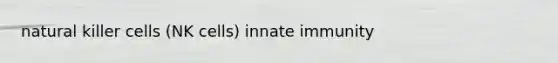 natural killer cells (NK cells) innate immunity