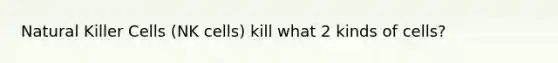 Natural Killer Cells (NK cells) kill what 2 kinds of cells?