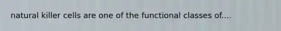 natural killer cells are one of the functional classes of....