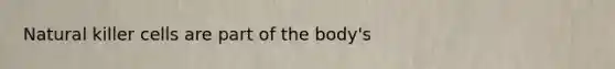 Natural killer cells are part of the body's