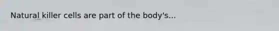 Natural killer cells are part of the body's...