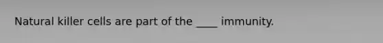 Natural killer cells are part of the ____ immunity.