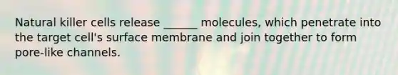 Natural killer cells release ______ molecules, which penetrate into the target cell's surface membrane and join together to form pore-like channels.